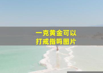 一克黄金可以打戒指吗图片