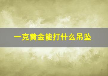 一克黄金能打什么吊坠