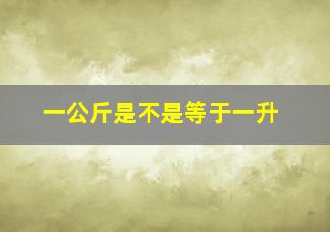 一公斤是不是等于一升