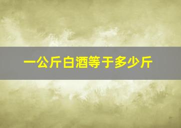 一公斤白酒等于多少斤