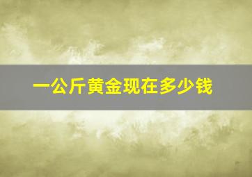 一公斤黄金现在多少钱