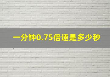 一分钟0.75倍速是多少秒