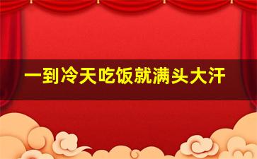 一到冷天吃饭就满头大汗