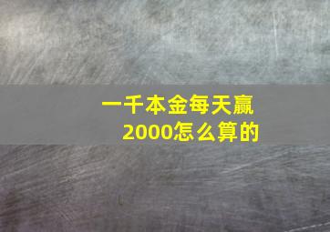 一千本金每天赢2000怎么算的