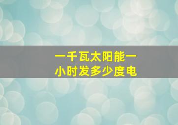 一千瓦太阳能一小时发多少度电