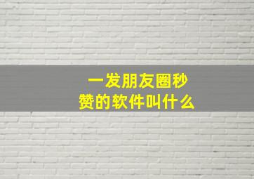 一发朋友圈秒赞的软件叫什么