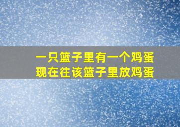 一只篮子里有一个鸡蛋现在往该篮子里放鸡蛋