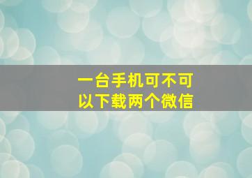 一台手机可不可以下载两个微信