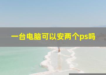 一台电脑可以安两个ps吗