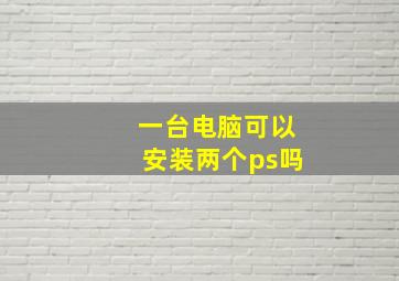 一台电脑可以安装两个ps吗