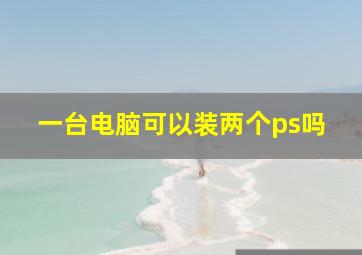 一台电脑可以装两个ps吗