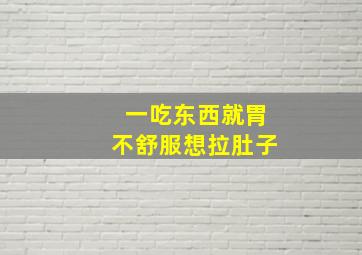 一吃东西就胃不舒服想拉肚子