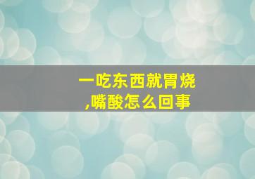 一吃东西就胃烧,嘴酸怎么回事