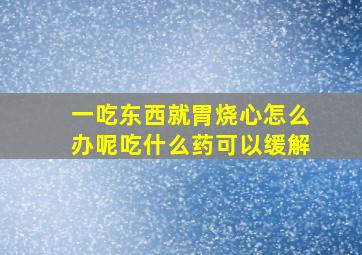 一吃东西就胃烧心怎么办呢吃什么药可以缓解