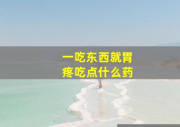 一吃东西就胃疼吃点什么药