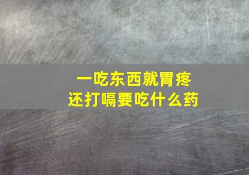 一吃东西就胃疼还打嗝要吃什么药