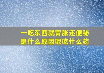 一吃东西就胃胀还便秘是什么原因呢吃什么药