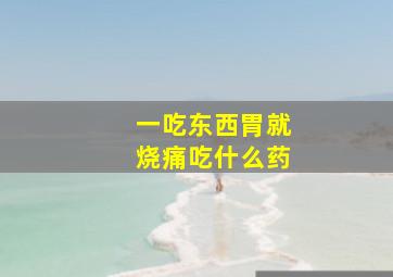 一吃东西胃就烧痛吃什么药