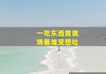 一吃东西胃就烧着难受想吐