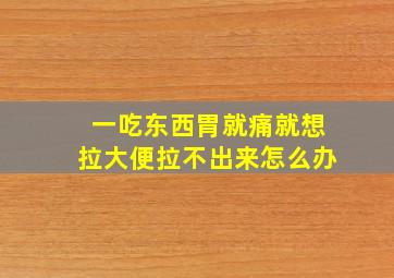 一吃东西胃就痛就想拉大便拉不出来怎么办