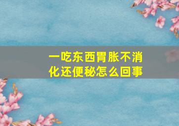 一吃东西胃胀不消化还便秘怎么回事