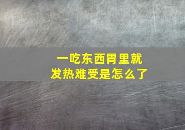 一吃东西胃里就发热难受是怎么了