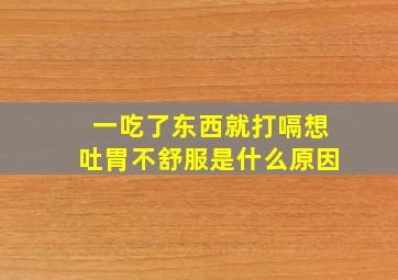 一吃了东西就打嗝想吐胃不舒服是什么原因