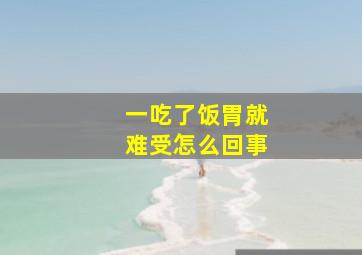 一吃了饭胃就难受怎么回事