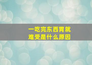 一吃完东西胃就难受是什么原因