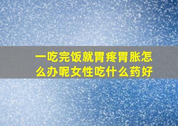 一吃完饭就胃疼胃胀怎么办呢女性吃什么药好