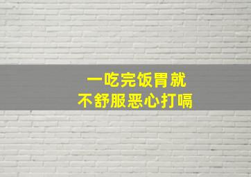 一吃完饭胃就不舒服恶心打嗝