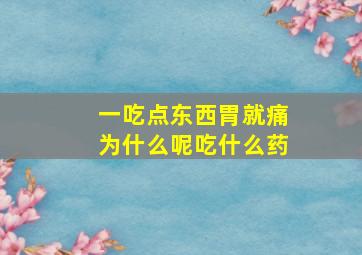 一吃点东西胃就痛为什么呢吃什么药