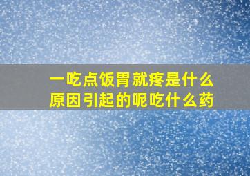 一吃点饭胃就疼是什么原因引起的呢吃什么药