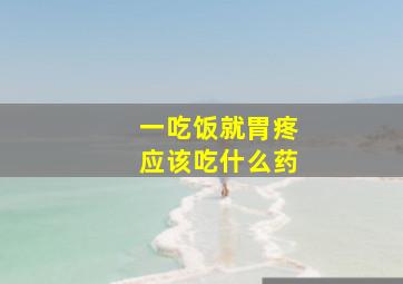 一吃饭就胃疼应该吃什么药