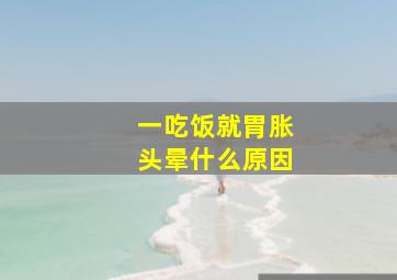 一吃饭就胃胀头晕什么原因