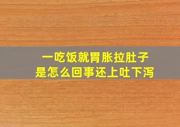 一吃饭就胃胀拉肚子是怎么回事还上吐下泻