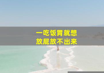 一吃饭胃就想放屁放不出来