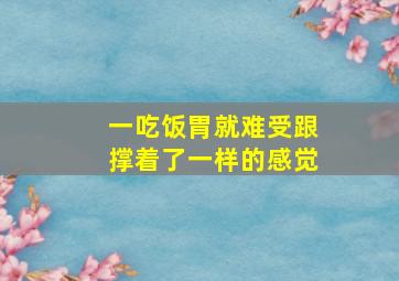 一吃饭胃就难受跟撑着了一样的感觉