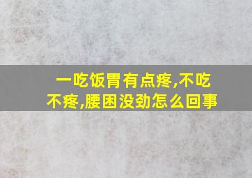 一吃饭胃有点疼,不吃不疼,腰困没劲怎么回事