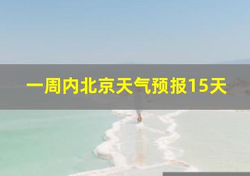 一周内北京天气预报15天