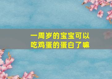 一周岁的宝宝可以吃鸡蛋的蛋白了嘛