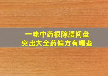 一味中药根除腰间盘突出大全药偏方有哪些