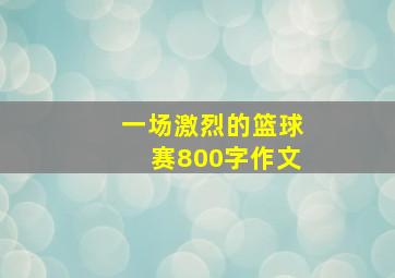 一场激烈的篮球赛800字作文