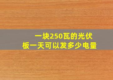 一块250瓦的光伏板一天可以发多少电量