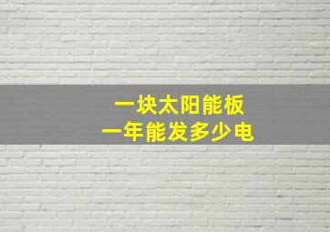 一块太阳能板一年能发多少电