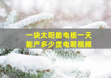 一块太阳能电板一天能产多少度电呢视频