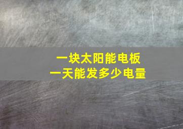 一块太阳能电板一天能发多少电量