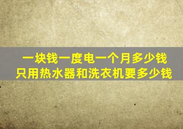 一块钱一度电一个月多少钱只用热水器和洗衣机要多少钱