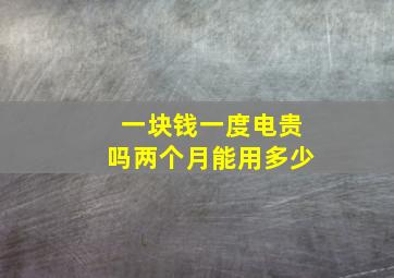 一块钱一度电贵吗两个月能用多少