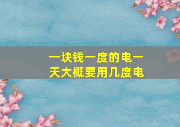 一块钱一度的电一天大概要用几度电